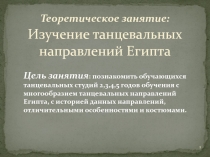 Теоретическое занятие: Изучение танцевальных направлений Египта
Цель занятия :