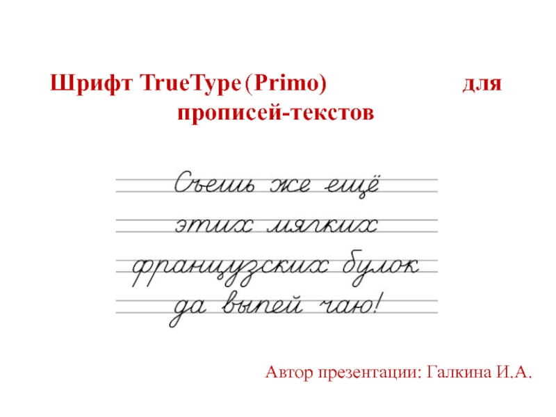 Шрифт TrueType ( Primo) для прописей-текстов
Автор презентации: Галкина И.А