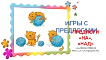ИГРЫ С ПРЕДЛОГАМИ
ПРЕДЛОГИ
НА, НАД
Ольга