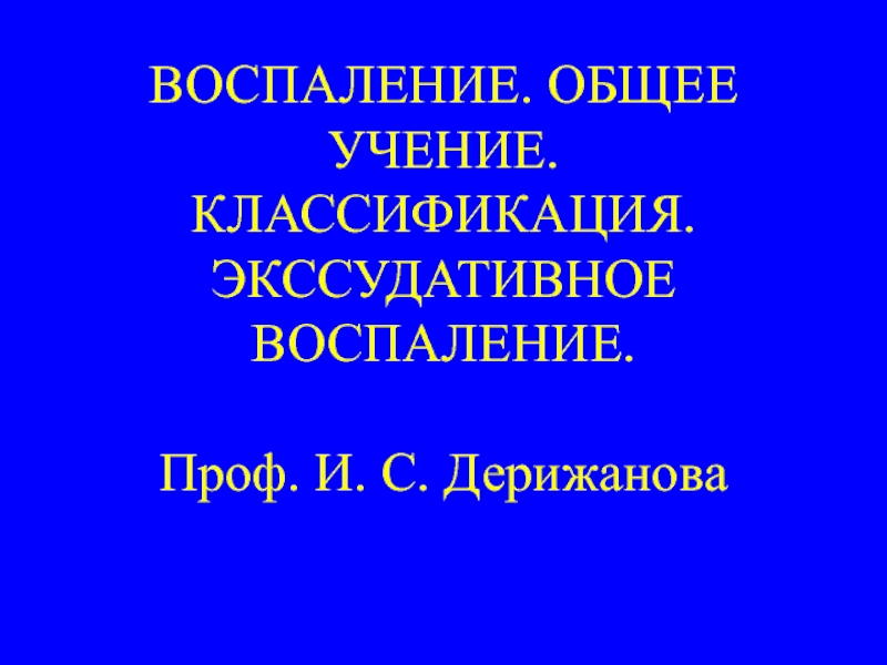 ВОСПАЛЕНИЕ. ОБЩЕЕ УЧЕНИЕ. КЛАССИФИКАЦИЯ. ЭКССУДАТИВНОЕ ВОСПАЛЕНИЕ. Проф. И. С