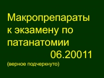 Макропрепараты к экзамену по патанатомии
06.20011
(верное подчеркнуто)