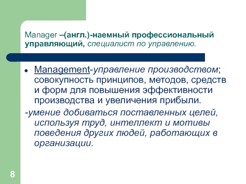 Manager –(англ.)-наемный профессиональный управляющий, специалист по управлению.Management-управление производством; совокупность принципов, методов, средств и форм для повышения эффективности