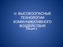 IV. ВЫСОКООПАСНЫЕ ТЕХНОЛОГИИ КОММУНИКАТИВНОГО ВОЗДЕЙСТВИЯ