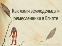 Как жили земледельцы и
ремесленники в Египте
Учитель истории: Егоркина Е.М