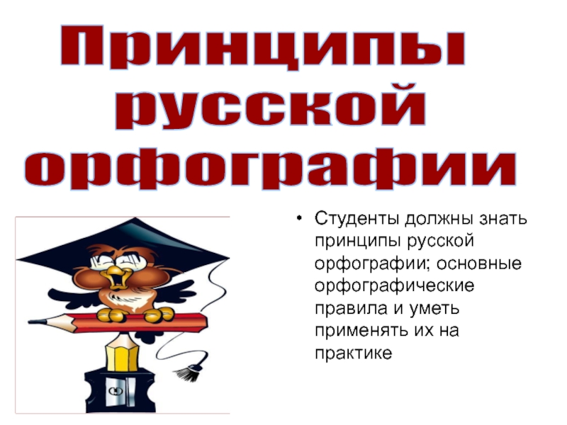 Принципы
русской
орфографии
Студенты должны знать принципы русской орфографии;