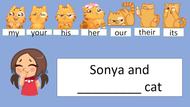 Sonya and _________ cat
your
his
our
their
its
my
your
his
her
our