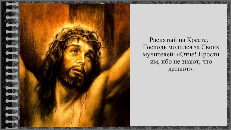 Распятый на Кресте, Господь молился за Своих мучителей: «Отче! Прости им, ибо не знают, что делают».