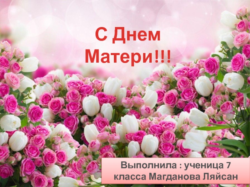 С Днем Матери!!!
Выполнила : ученица 7 класса Магданова Ляйсан