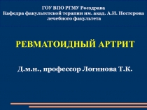 РЕВМАТОИДНЫЙ АРТРИТ
Д.м.н., профессор Логинова Т.К.
ГОУ ВПО РГМУ