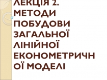 ЛЕКЦІЯ 2. МЕТОДИ ПОБУДОВИ ЗАГАЛЬНОЇ ЛІНІЙНОЇ ЕКОНОМЕТРИЧНОЇ МОДЕЛІ