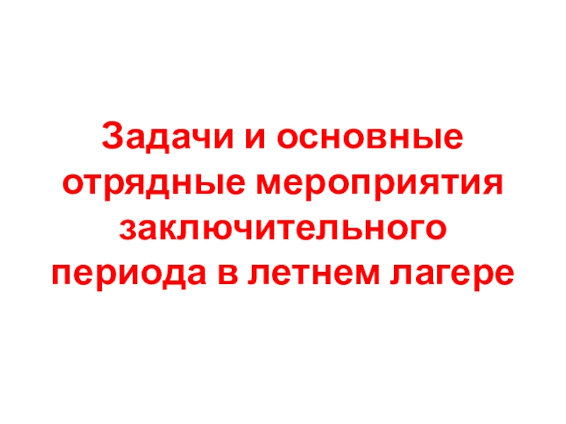 Задачи и основные отрядные мероприятия заключительного периода в летнем лагере