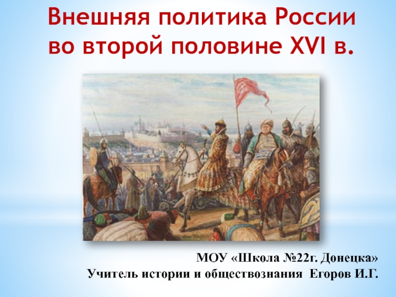 Внешняя политика России
во второй половине XVI в.
М ОУ Школа №22г