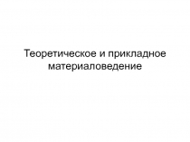 Теоретическое и прикладное материаловедение