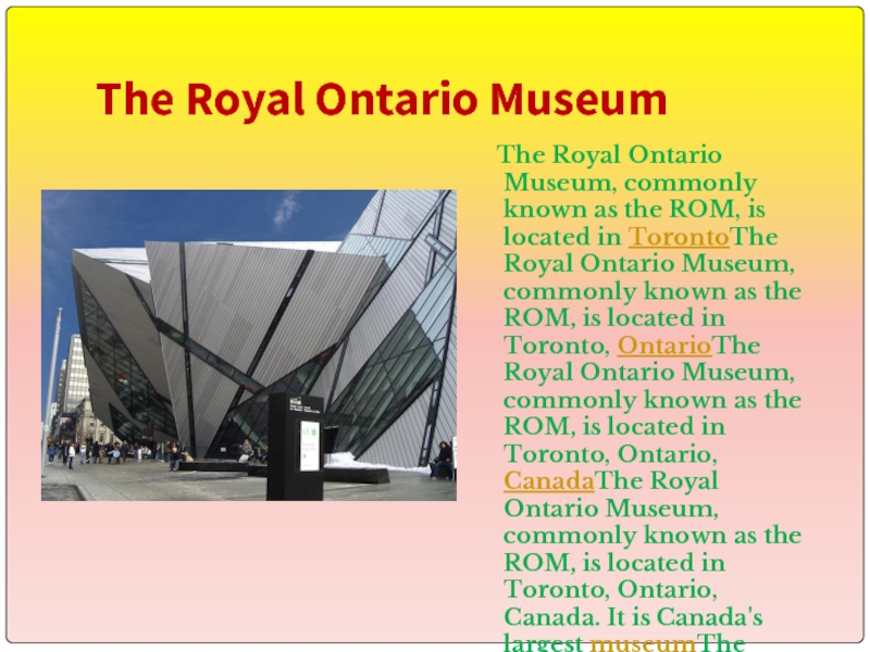 The Royal Ontario Museum  The Royal Ontario Museum, commonly known as the ROM, is located in