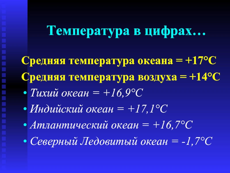 Температура в цифрах…Средняя температура океана = +17°ССредняя температура воздуха = +14°СТихий океан = +16,9°СИндийский океан = +17,1°САтлантический