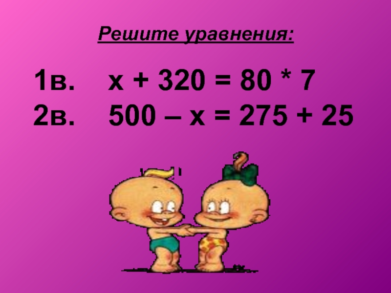 Решите уравнения:1в.  х + 320 = 80 * 72в.  500 – х = 275 +