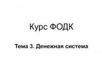 Курс ФОДК Тема 3. Денежная система