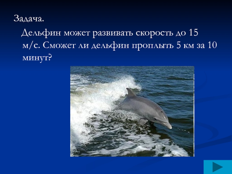 Задача.  Дельфин может развивать скорость до 15 м/с. Сможет ли дельфин проплыть 5 км за 10