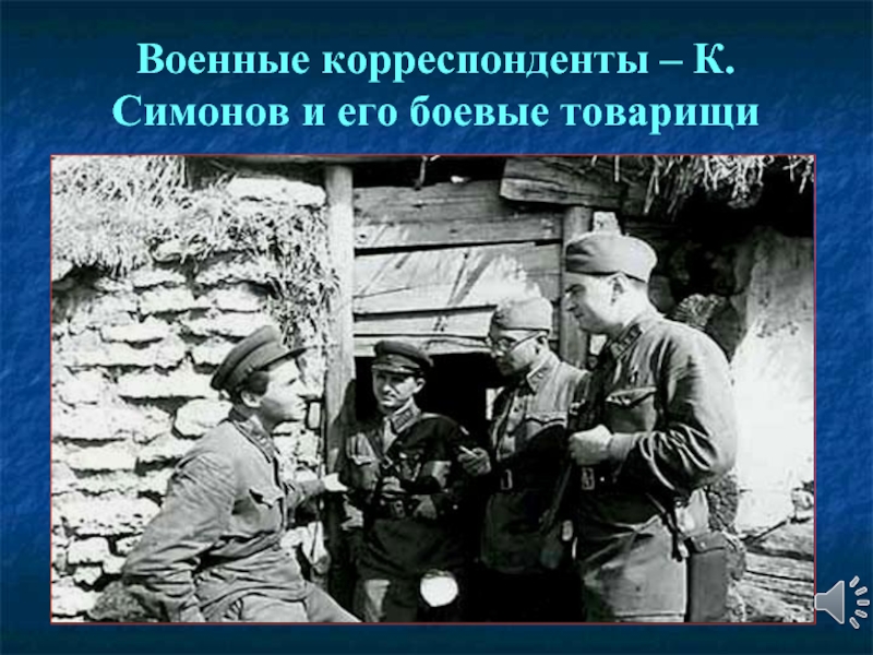 Военные корреспонденты – К.Симонов и его боевые товарищи