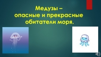 Медузы –
опасные и прекрасные
обитатели моря