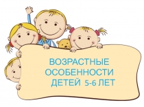 ВОЗРАСТНЫЕ ОСОБЕННОСТИ ДЕТЕЙ 5-6 ЛЕТ