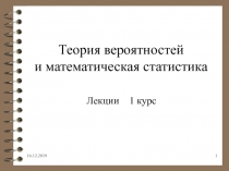 16.12.2019
1
Теория вероятностей и математическая статистика
Лекции 1 курс