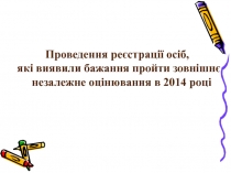 Проведення реєстрації осіб,
які виявили бажання пройти зовнішнє незалежне