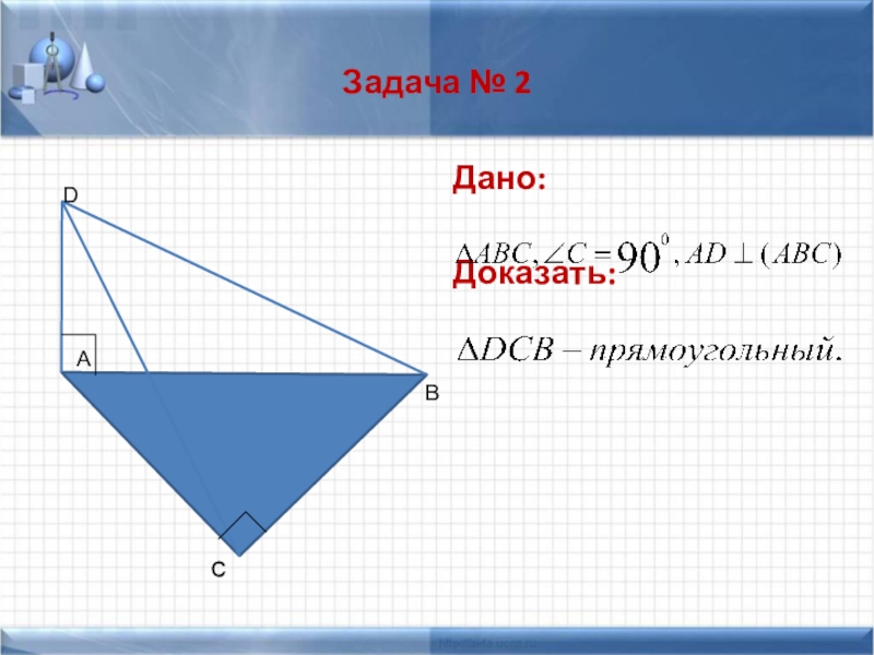 Перпендикулярность прямых и плоскостей. Теорема о 3х перпендикулярах Задача № 2Дано:Доказать:C Задача № 2Дано:Доказать:C