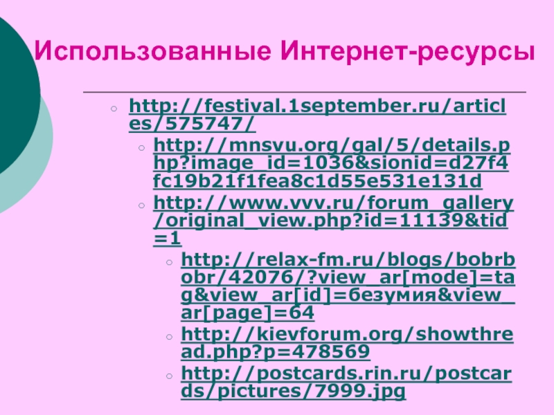 Использованные Интернет-ресурсыhttp://festival.1september.ru/articles/575747/ http://mnsvu.org/gal/5/details.php?image_id=1036&sionid=d27f4fc19b21f1fea8c1d55e531e131d http://www.vvv.ru/forum_gallery/original_view.php?id=11139&tid=1 http://relax-fm.ru/blogs/bobrbobr/42076/?view_ar[mode]=tag&view_ar[id]=безумия&view_ar[page]=64 http://kievforum.org/showthread.php?p=478569 http://postcards.rin.ru/postcards/pictures/7999.jpg