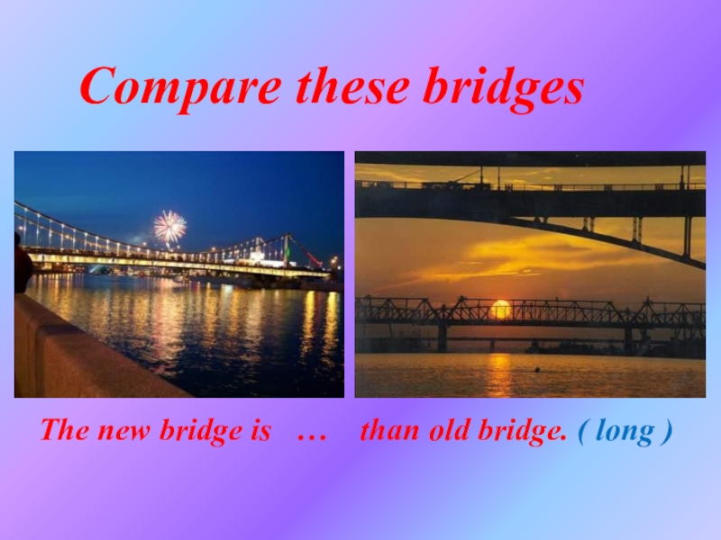 Compare these. Old this Bridge is how составить предложение.