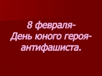 8 февраля- День юного героя-антифашиста