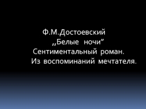 Ф.М.Достоевский ,,Белые ночи” Сентиментальный роман. Из воспоминаний мечтателя