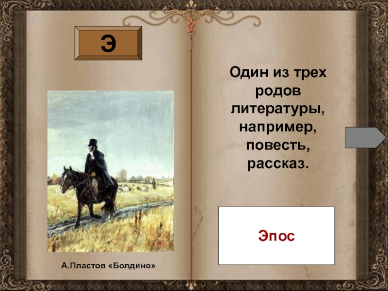 Повесть например. Один из трех родов литературы. Повесть это эпос. Эпос это один из трех.