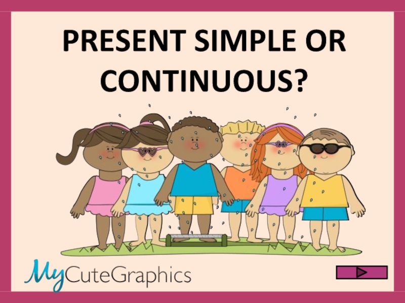 PRESENT SIMPLE OR CONTINUOUS?