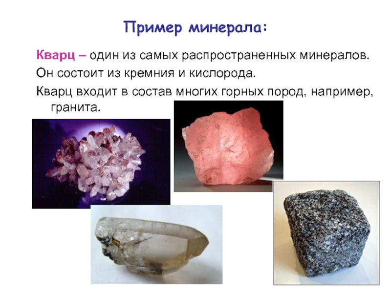 Пример минерала:Кварц – один из самых распространенных минералов.Он состоит из кремния и кислорода.Кварц входит в состав многих