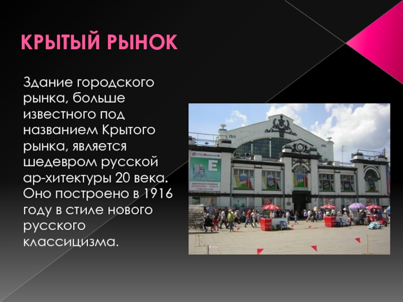 КРЫТЫЙ РЫНОКЗдание городского рынка, больше известного под названием Крытого рынка, является шедевром русской ар­хитектуры 20 века. Оно