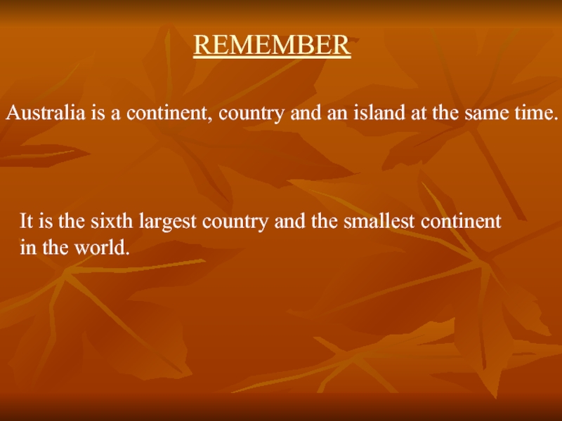 REMEMBERAustralia is a continent, country and an island at the same time.It is the sixth largest country