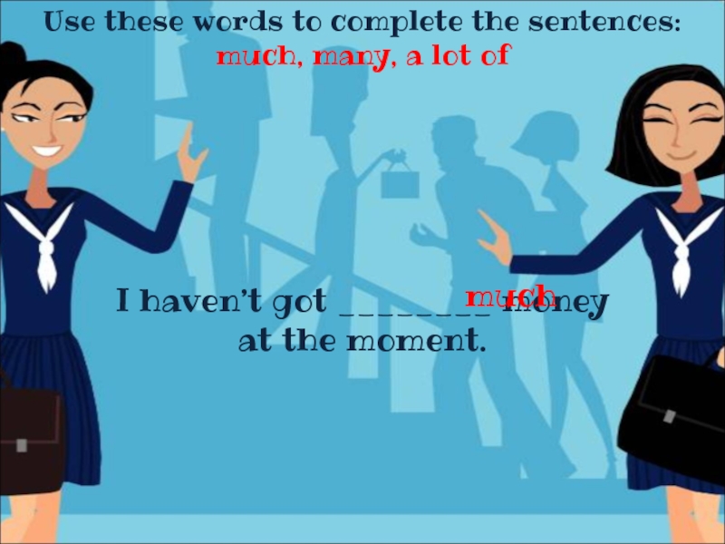 Use these words to complete the sentences :
much, many, a lot of
I haven’t got