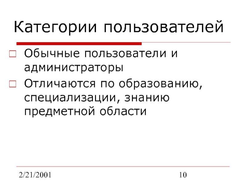 2/21/2001Категории пользователейОбычные пользователи и администраторыОтличаются по образованию, специализации, знанию предметной области