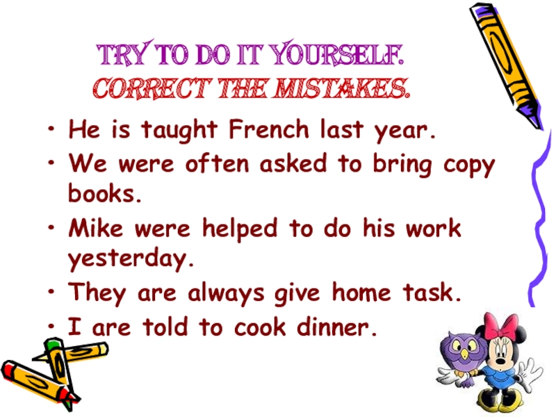 Try to do it yourself. Correct the mistakes.He is taught French last year.We were often asked to