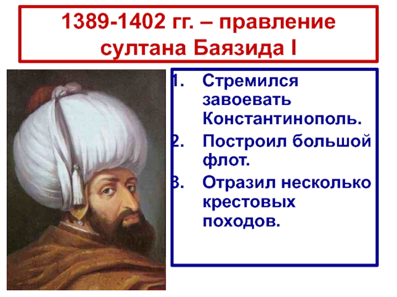 1389-1402 гг. – правление султана Баязида I Стремился завоевать Константинополь.Построил большой флот.Отразил несколько крестовых походов.