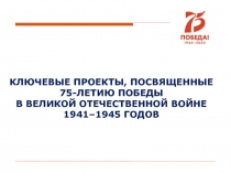 КЛЮЧЕВЫЕ ПРОЕКТЫ, ПОСВЯЩЕННЫЕ
75-ЛЕТИЮ ПОБЕДЫ
В ВЕЛИКОЙ ОТЕЧЕСТВЕННОЙ ВОЙНЕ