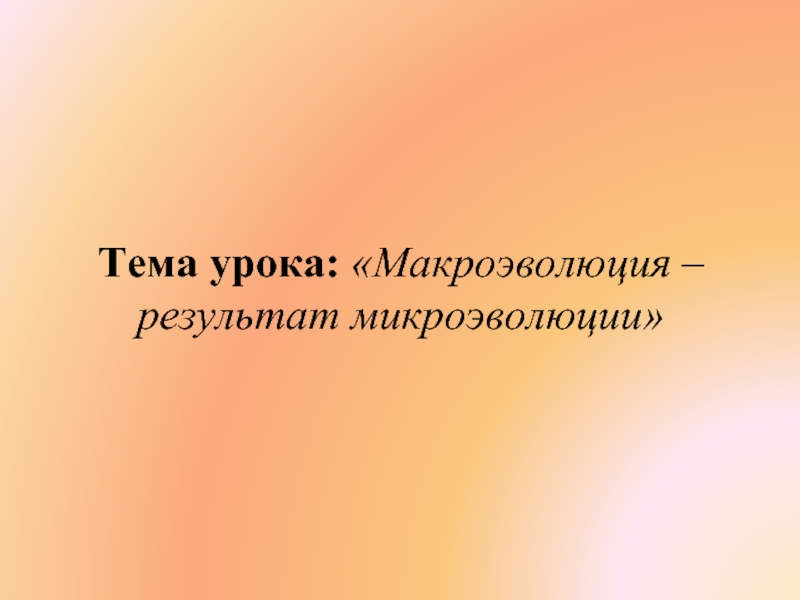 Презентация Макроэволюция – результат микроэволюции