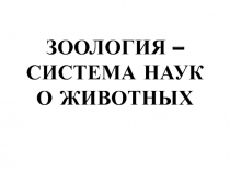 ЗООЛОГИЯ – СИСТЕМА НАУК О ЖИВОТНЫХ