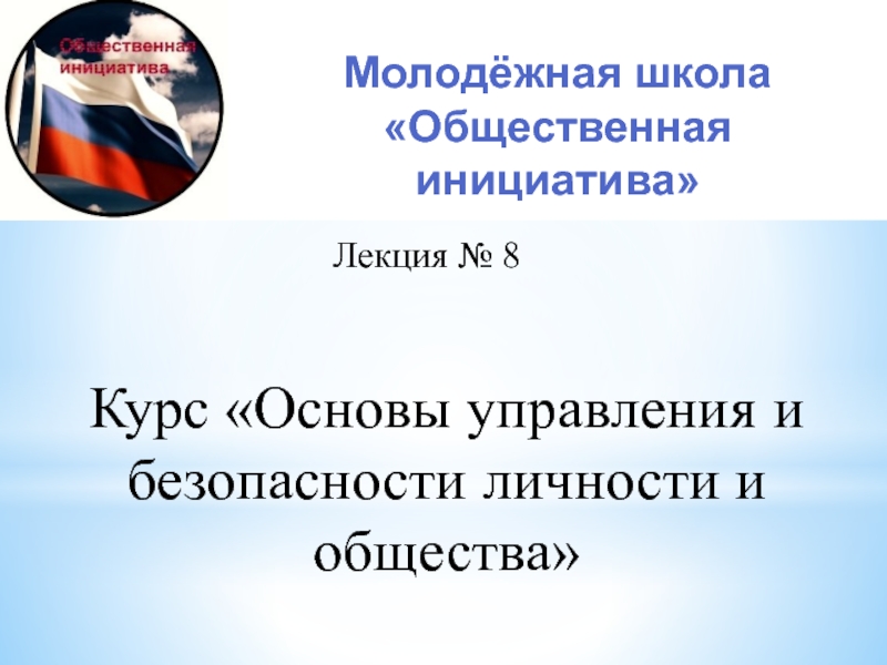 Презентация Лекция № 8
Курс Основы управления и безопасности личности и