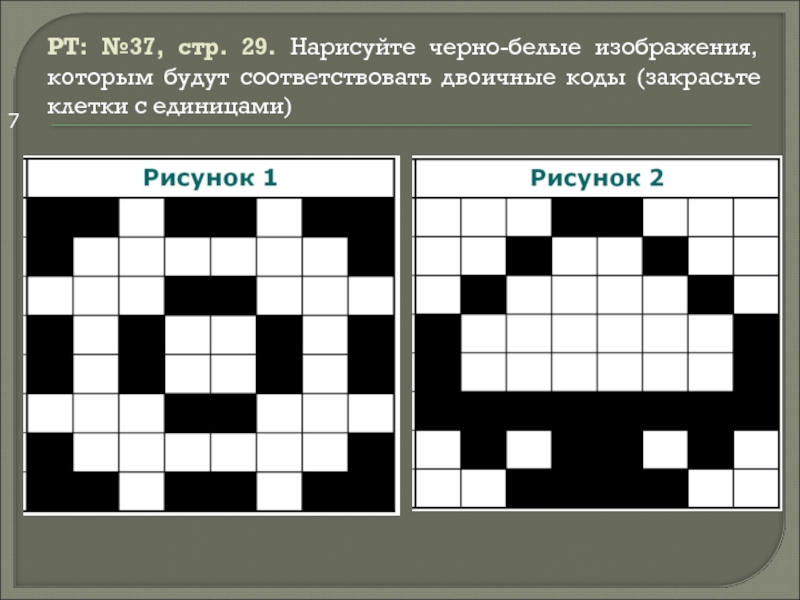 Придумайте и нарисуйте простые черно белые картинки закрасьте клетки и запишите их двоичные коды