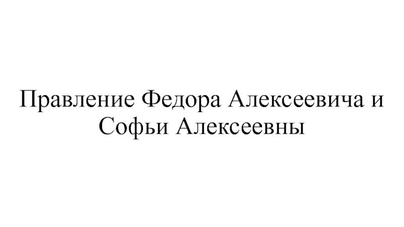Правление Федора Алексеевича и Софьи Алексеевны