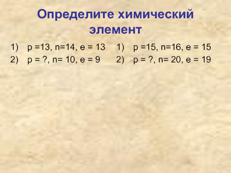 Определите химический элементр =13, n=14, e = 13р = ?, n= 10, e = 9р =15, n=16,