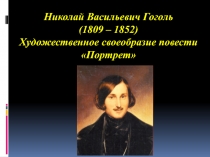 Николай Васильевич Гоголь (1809 – 1852) Х удожественное своеобразие повести