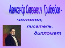 Александр Сергеевич Грибоедов – человек, писатель, дипломат